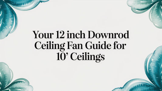 Your 12 Inch Downrod Ceiling Fan Guide for 10' Ceilings
