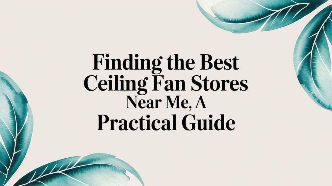 Finding the Best Ceiling Fan Stores Near Me: A Practical Guide