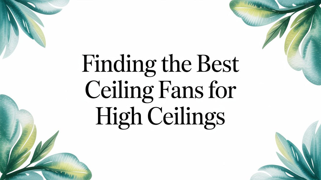Finding the Best Ceiling Fans for High Ceilings