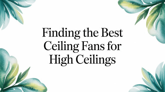 Finding the Best Ceiling Fans for High Ceilings