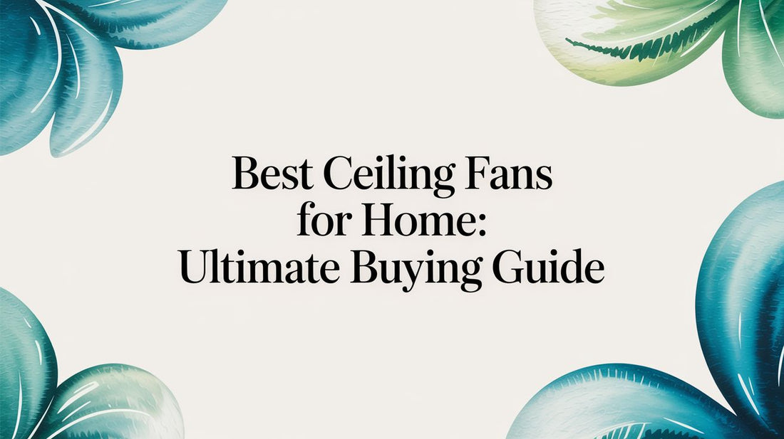 Best Ceiling Fans for Home: Ultimate Buying Guide