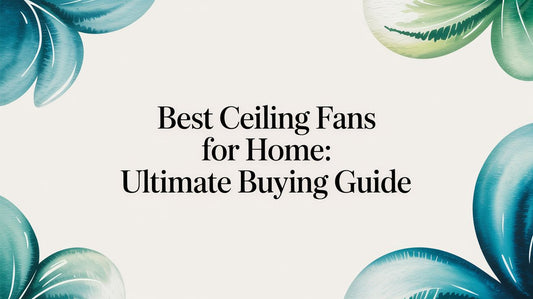 Best Ceiling Fans for Home: Ultimate Buying Guide