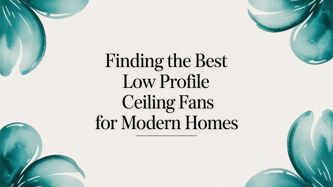 Finding the Best Low Profile Ceiling Fans for Modern Homes