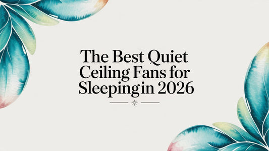 The Best Quiet Ceiling Fans for Sleeping in 2026
