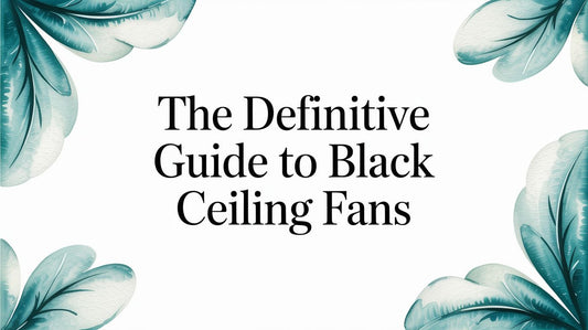 The Definitive Guide to Black Ceiling Fans