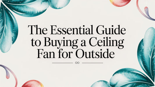 The Essential Guide to Buying a Ceiling Fan for Outside