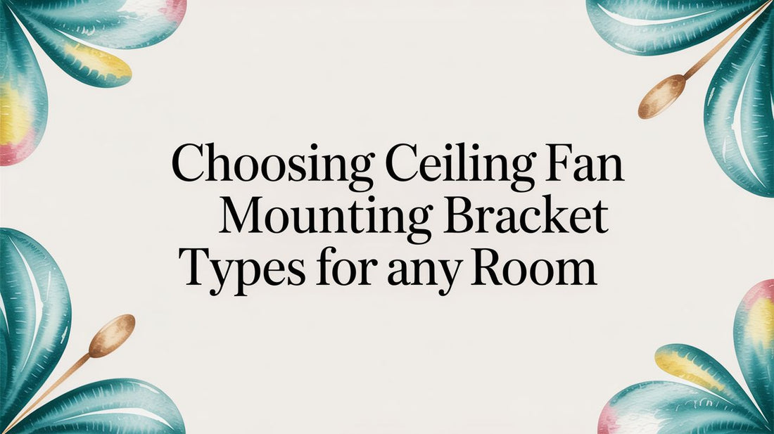 Choosing Ceiling Fan Mounting Bracket Types for Any Room