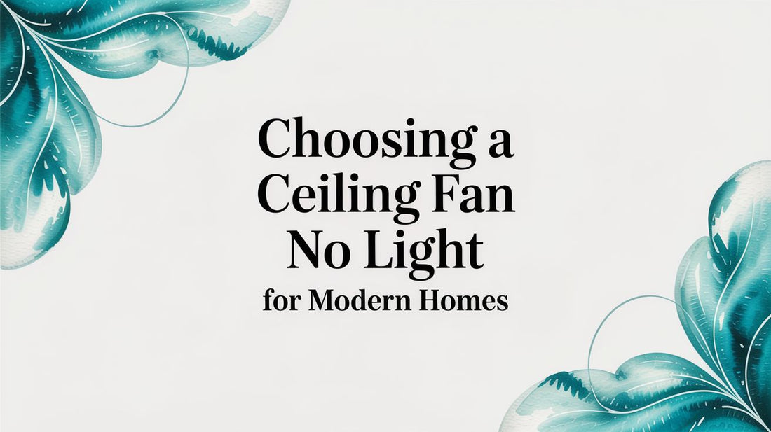 Choosing a Ceiling Fan No Light for Modern Homes