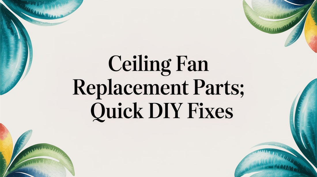 Ceiling Fan Replacement Parts: Quick Fixes and Fun Upgrades