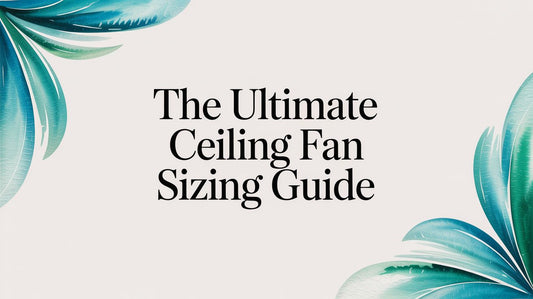 The Ultimate Ceiling Fan Sizing Guide