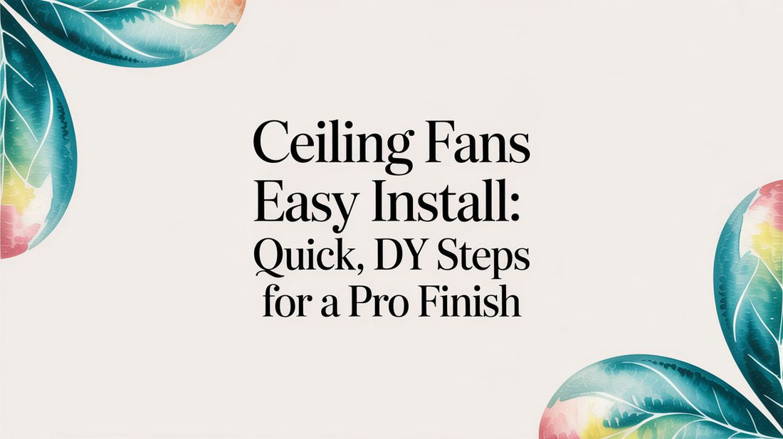 Ceiling Fans Easy Install: Quick, DIY Steps for a Pro Finish