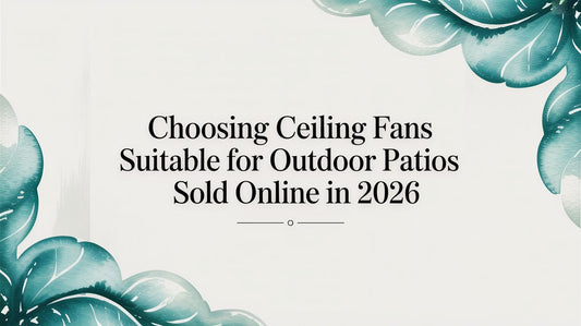 Choosing Ceiling Fans Suitable for Outdoor Patios Sold Online in 2026