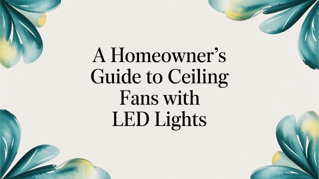A Homeowner's Guide to Ceiling Fans with LED Lights