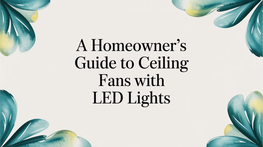 A Homeowner's Guide to Ceiling Fans with LED Lights