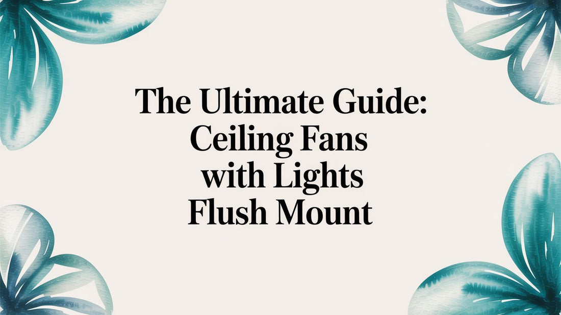 The Ultimate Guide: Ceiling Fans with Lights Flush Mount