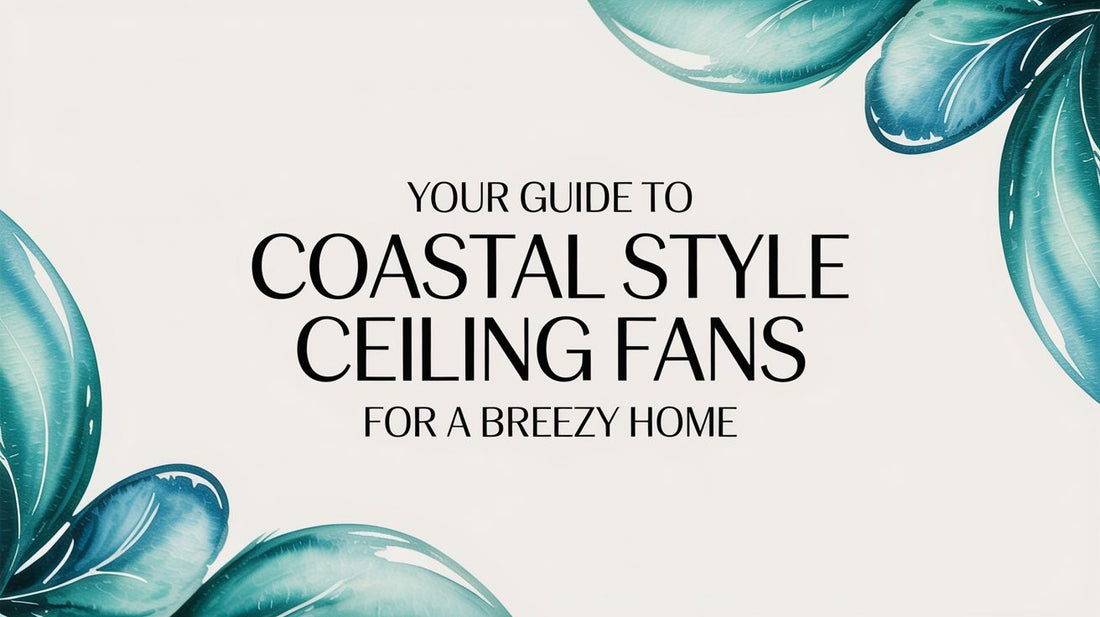 Your Guide to Coastal Style Ceiling Fans for a Breezy Home
