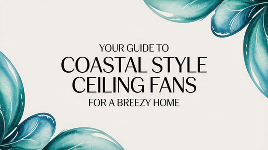 Your Guide to Coastal Style Ceiling Fans for a Breezy Home