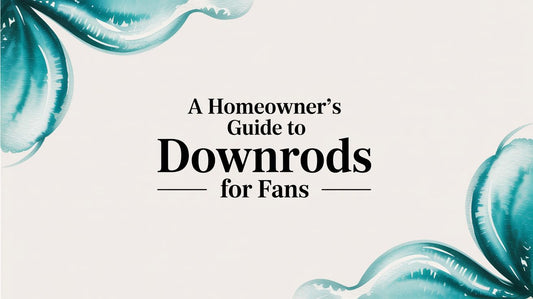 A Homeowner’s Guide To Downrods For Fans