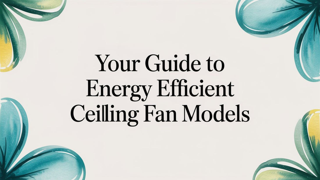Your Guide to Energy Efficient Ceiling Fan Models