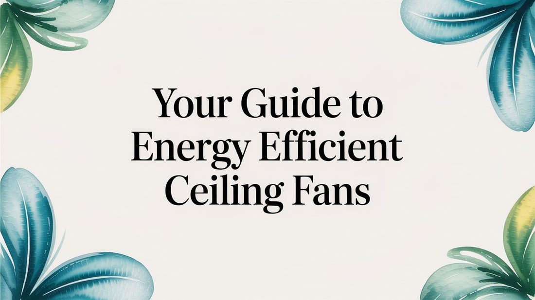 Your Guide to Energy Efficient Ceiling Fans