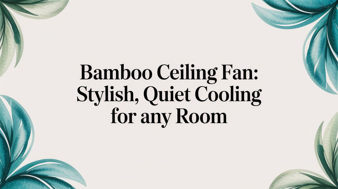 The Ultimate Guide to Bamboo Ceiling Fans: Stylish, Quiet Cooling for Any Room