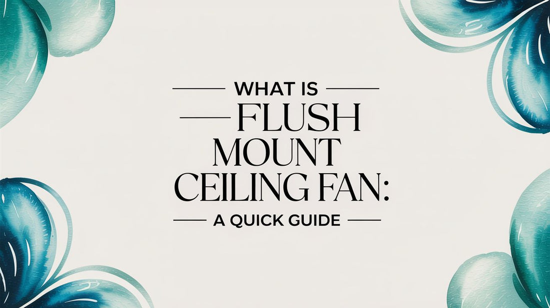 What Is a Flush Mount Ceiling Fan? The Ultimate Guide for Low Ceilings