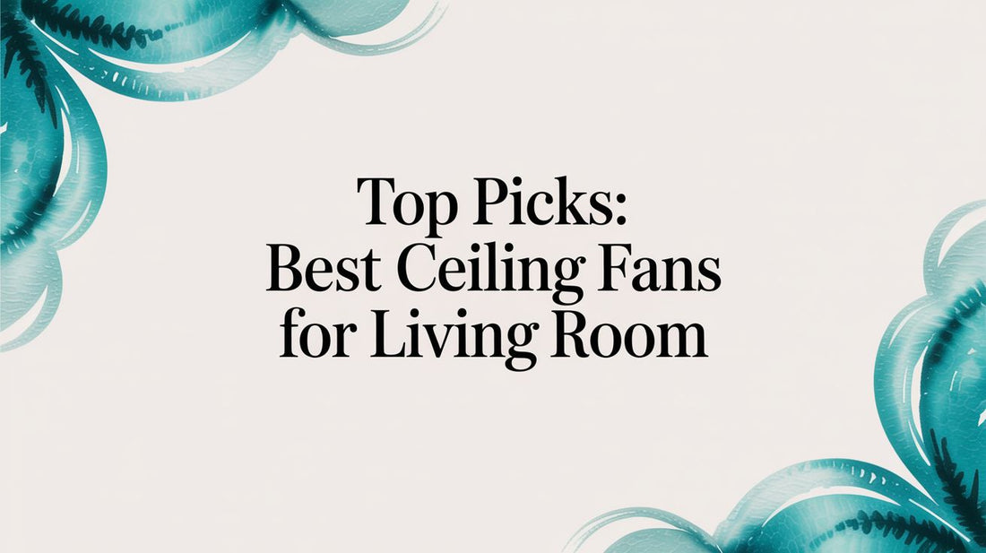Stay Cool in Style: Your Ultimate Guide to the Best Ceiling Fans for Your Living Room