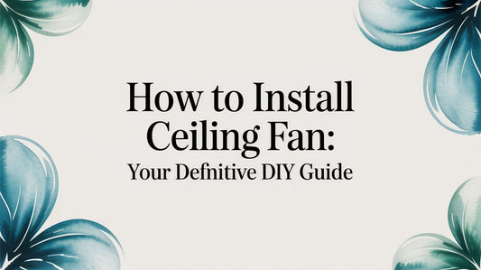 How to Install a Ceiling Fan: Your Definitive (and Fun!) DIY Guide