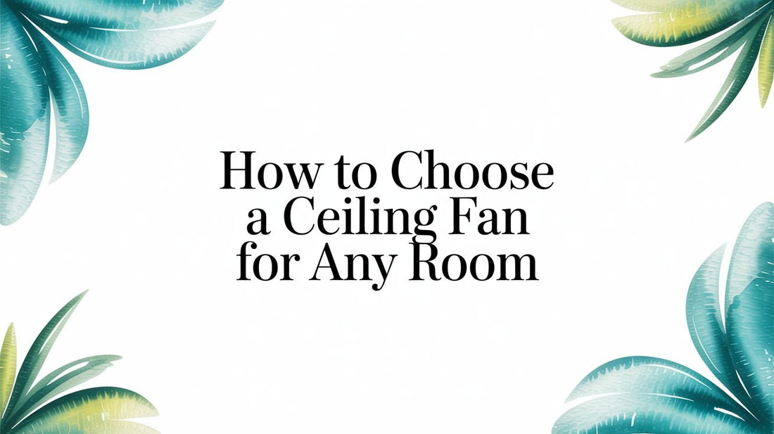How to Choose a Ceiling Fan That's Both Stylish and Powerful