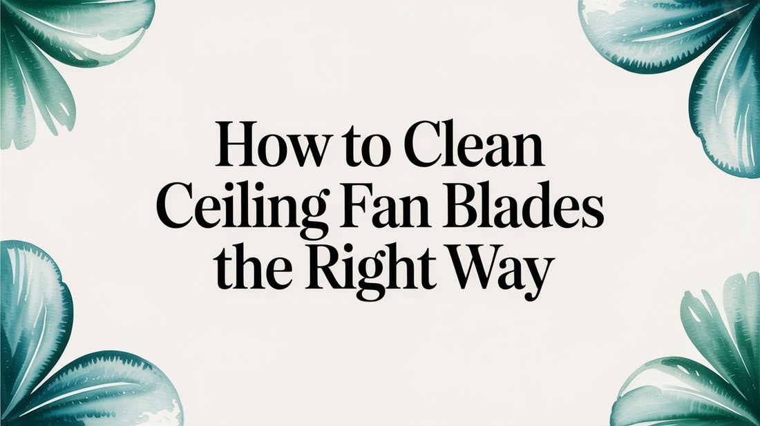 How to Clean Ceiling Fan Blades The Right Way