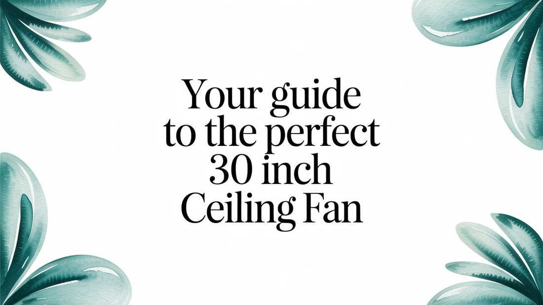 Your Guide to the Perfect 30 Inch Ceiling Fan