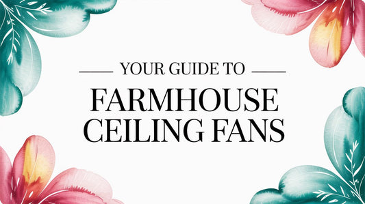Your Guide to Farmhouse Ceiling Fans