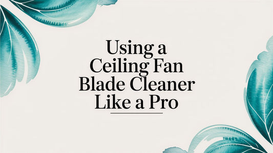 Using a Ceiling Fan Blade Cleaner Like a Pro