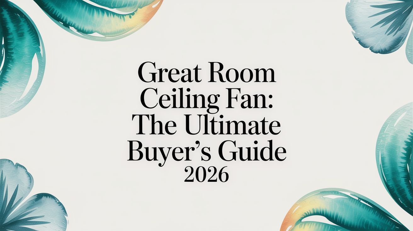 Great Room Ceiling Fan: The Ultimate Buyer's Guide 2026 – Fan Connection
