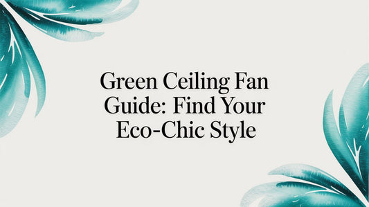 Green Ceiling Fan Guide: Find Your Eco-Chic Style