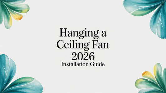 Hanging a Ceiling Fan: 2026 Installation Guide