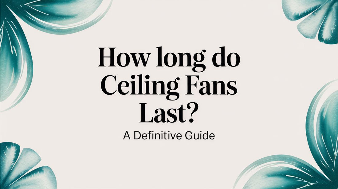 How Long Do Ceiling Fans Last? A Definitive Guide
