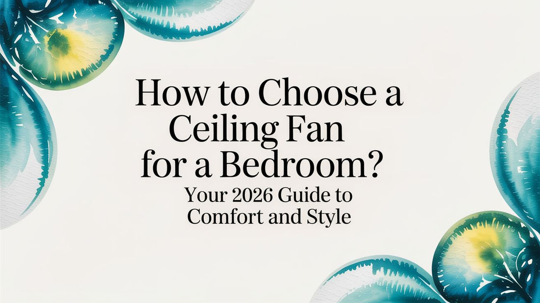 How to Choose a Ceiling Fan for a Bedroom? Your 2026 Guide to Comfort and Style