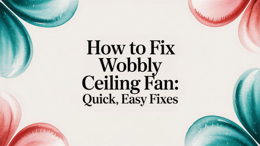 How to fix wobbly ceiling fan: Quick, Easy Fixes
