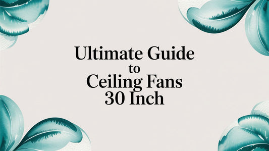 Ultimate Guide To Ceiling Fans 30 Inch