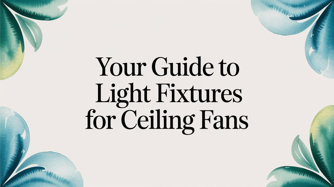 Your Guide to Light Fixtures for Ceiling Fans in 2026