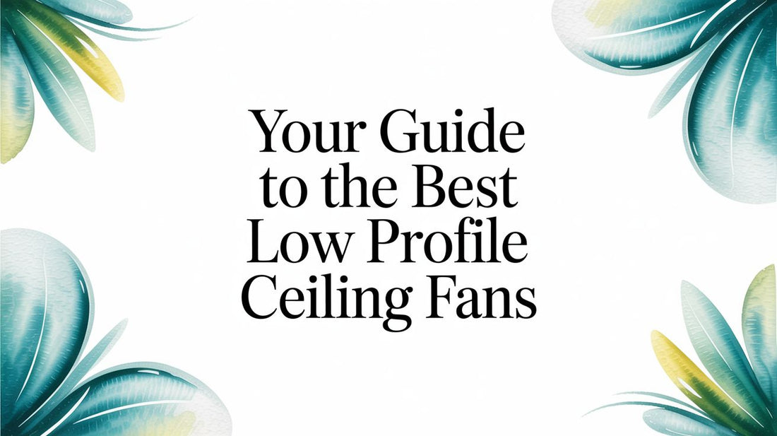 Your Guide to The Best Low Profile Ceiling Fans
