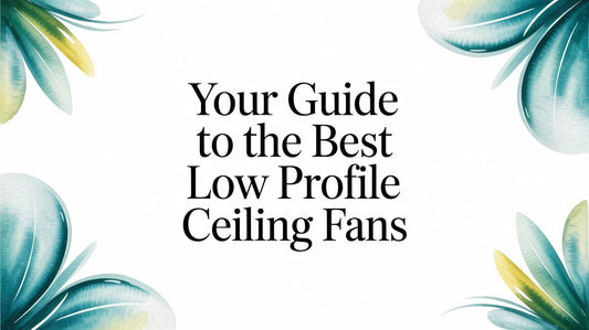 Your Guide to The Best Low Profile Ceiling Fans