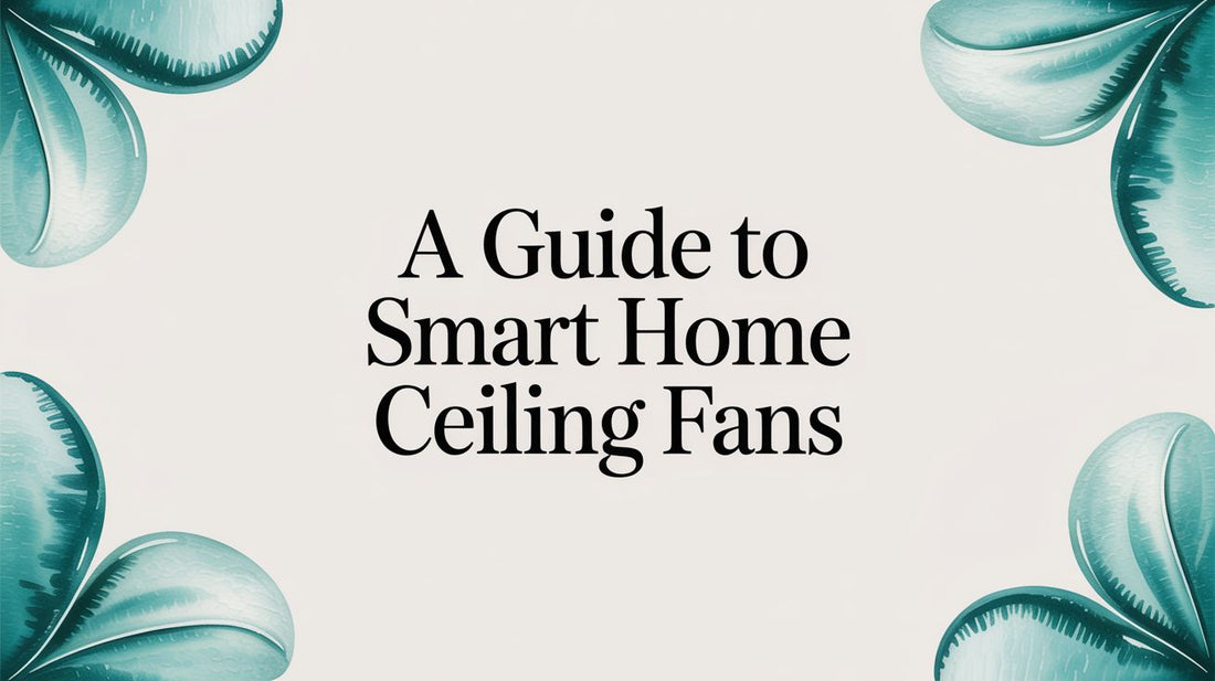 A Guide to Smart Home Ceiling Fans for 2026