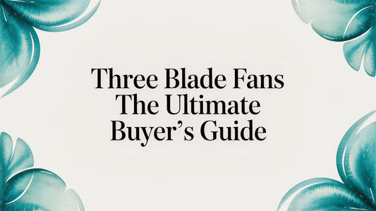 Three Blade Fans The Ultimate Buyer's Guide
