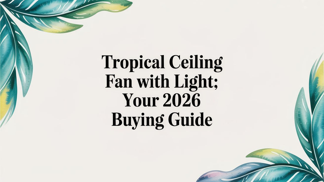 Tropical Ceiling Fan With Light: Your 2026 Buying Guide