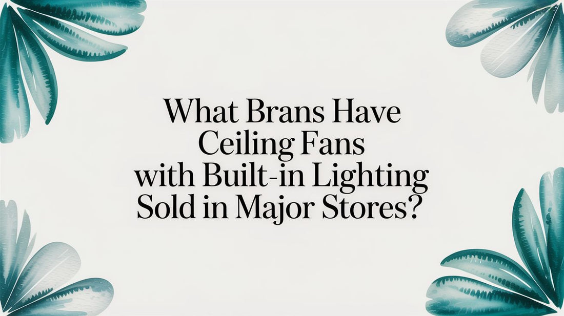 What Brands Have Ceiling Fans with Built-In Lighting Sold in Major Stores?