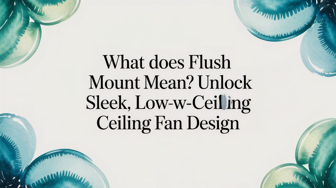 What does flush mount mean? Unlock sleek, low-ceiling ceiling fan design